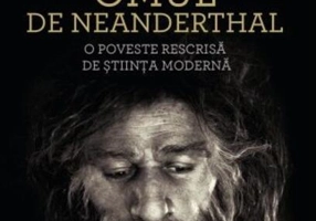 Omul de Neanderthal. O poveste rescrisă de știința modernă
