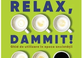 Relax, Dammit! Ghid de utilizare în epoca anxietății