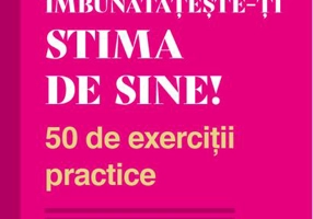 Îmbunătățește-ți stima de sine! 50 de exerciții practice