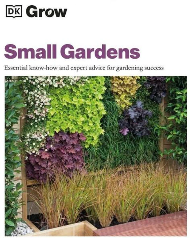 Grow Small Gardens: Essential Know-how and Expert Advice for Gardening Success