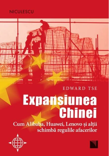 Expansiunea Chinei. Cum Alibaba, Huawei, Lenovo şi alţii schimbă regulile afacerilor