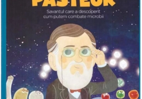 Louis Pasteur. Savantul care a descoperit cum putem combate microbii. Seria Micii mei Eroi (Vol. 28)