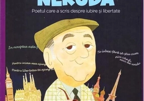 Pablo Neruda. Poetul care a scris despre iubire și libertate. Seria Micii mei Eroi (Vol. 47)