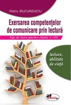 Exersarea competențelor de comunicare prin lectură. Fișe de lucru pentru clasele V-VIII