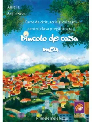Dincolo de casa mea. Carte de citit, scris si colorat pentru clasa pregatitoare