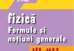 Fizică. Formule şi noţiuni generale, clasele VI-XII