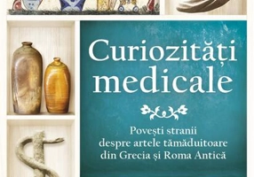 Curiozități medicale. Povești stranii despre artele tămăduitoare din Grecia și Roma Antică