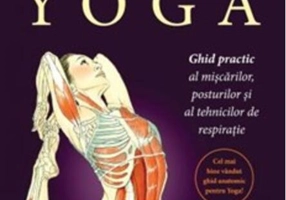 Anatomia YOGA. Ghid practic al mişcărilor, posturilor şi al tehnicilor de respiraţie