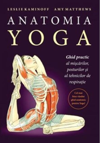 Anatomia YOGA. Ghid practic al mişcărilor, posturilor şi al tehnicilor de respiraţie