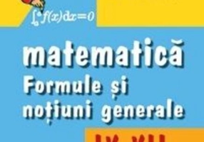 Matematică. Formule şi noţiuni generale clasele IX - XII
