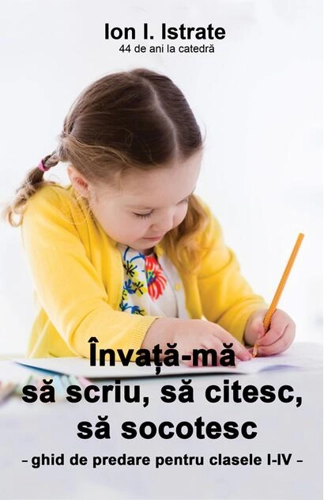 Învaţă-mă să scriu, să citesc, să socotesc. Ghid de predare pentru clasele I-IV