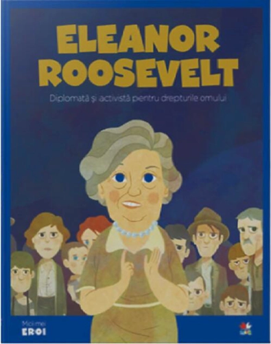 Eleanor Roosevelt. Diplomată și activistă pentru drepturile omului. Seria Micii mei Eroi (Vol. 64)