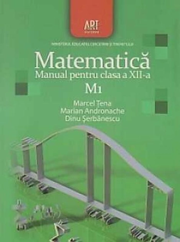 Matematica M1. Manual pentru clasa a XII-a (Dinu Şerbănescu, Marcel Ţena, Marian Andronache / Editura Art)