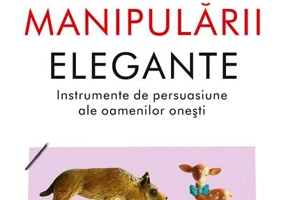 Arta manipulării elegante. Instrumentele de persuasiune ale oamenilor oneşti