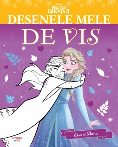 Disney. Regatul de gheață II. Desenele mele de vis. Elsa și Anna