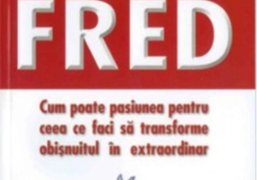 Factorul Fred. Cum poate pasiunea pentru ceea ce faci să transforme obișnuitul în extraordinar