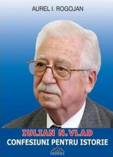 Iulian N. Vlad. Confesiuni pentru istorie