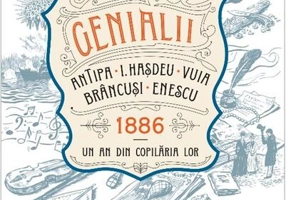 Genialii. Antipa, I. Hașdeu, Vuia, Brâncuși, Enescu. 1886 - Un an din copilăria lor