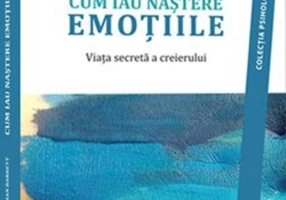 Cum iau naștere emoțiile. Viața secretă a creierului