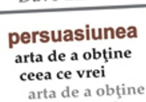 Persuasiunea. Arta de a obţine ceea ce vrei