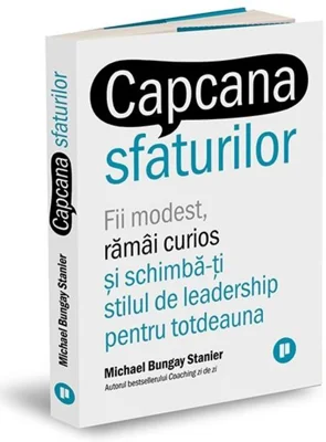 Capcana sfaturilor. Fii modest, rămâi curios și schimbă-ți stilul de leadership pentru totdeauna