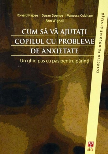 Cum să vă ajutaţi copilul cu probleme de anxietate. Un ghid pas cu pas pentru părinţi