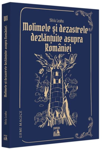 Molimele și dezastrele dezlănțuite asupra României (Vol. 6)