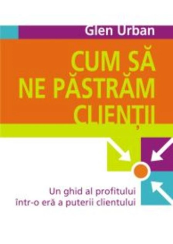 Cum să ne păstrăm clienţii. Un ghid al profitului într-o eră a puterii clientului