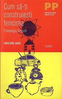 Cum să-ţi construieşti fericirea. O psihologie a fericirii