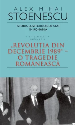 Istoria loviturilor de stat în România - vol. IV (II)- "Revoluţia din decembrie 1989" - O tragedie românească