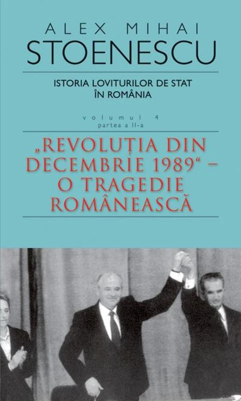 Istoria loviturilor de stat în România - vol. IV (II)- "Revoluţia din decembrie 1989" - O tragedie românească