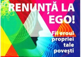 Renunţă la Ego! Fii eroul propriei tale poveşti