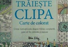 Trăiește clipa. Carte de colorat