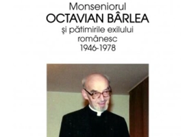 Omul tuturor. Monseniorul Octavian Bârlea și pătimirile exilului românesc 1946-1978