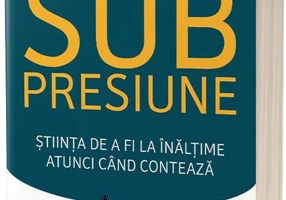 Performanţă sub presiune. Știinţa de a fi la înălţime atunci cand contează