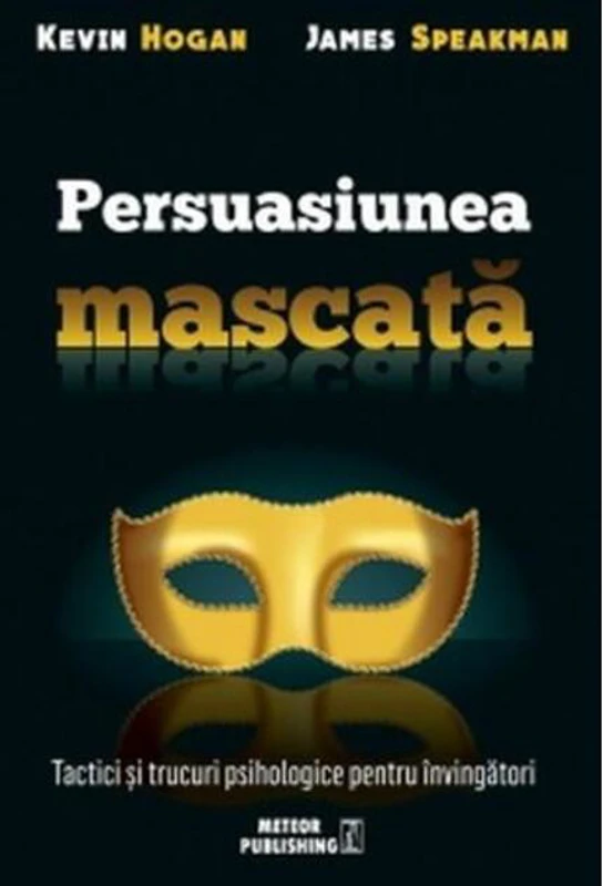 Persuasiunea mascată. Tactici și trucuri psihologice pentru învingători