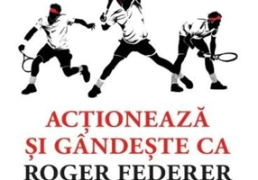 Acționează și gândește ca Roger Federer