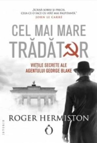 Cel mai mare trădător. Viețile secrete ale agentului George Blake