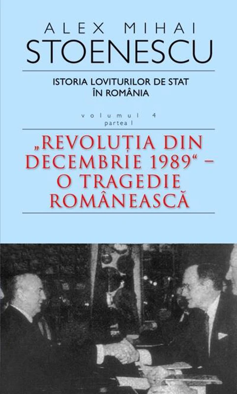 Istoria loviturilor de stat în România - Vol. IV (I) - "Revoluţia din decembrie 1989" - O tragedie românească