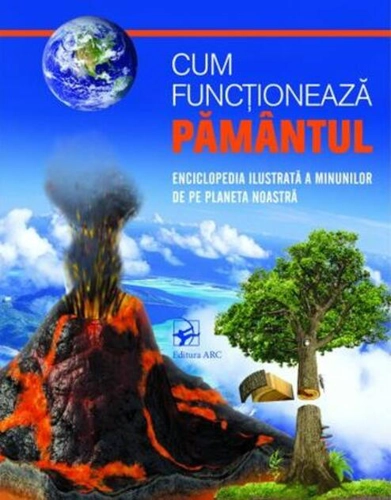 Cum funcționează PĂMÂNTUL. Enciclopedia ilustrată a minunilor de pe planetă noastră