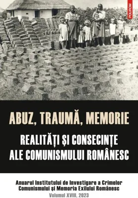 Abuz, traumă, memorie. Realităţi şi consecinţe ale comunismului românesc