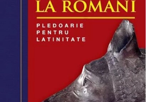 De la romani la români. Pledoarie pentru latinitate (Ed. 2022)