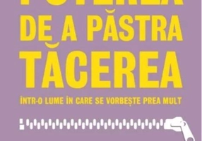 Puterea de a păstra tăcerea într-o lume în care se vorbește prea mult