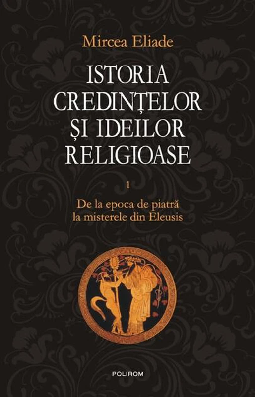 Istoria credinţelor şi ideilor religioase (Vol. 1)