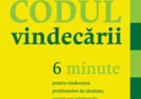 Codul vindecării. 6 minute pentru vindecarea problemelor de sănătate, succes sau relaţionale