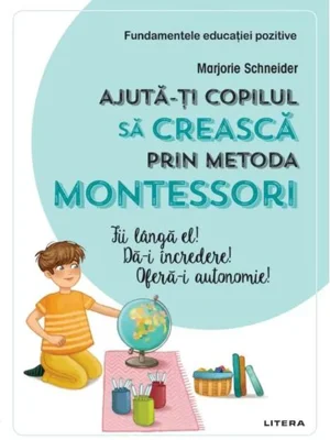 Ajută-ți copilul să crească prin metoda Montessori. Fii lângă el! Dă-i încredere! Oferă-i autonomie!