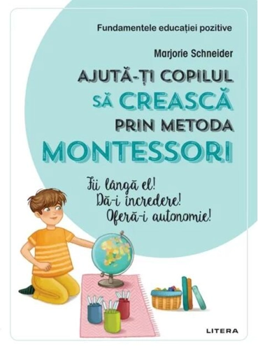 Ajută-ți copilul să crească prin metoda Montessori. Fii lângă el! Dă-i încredere! Oferă-i autonomie!