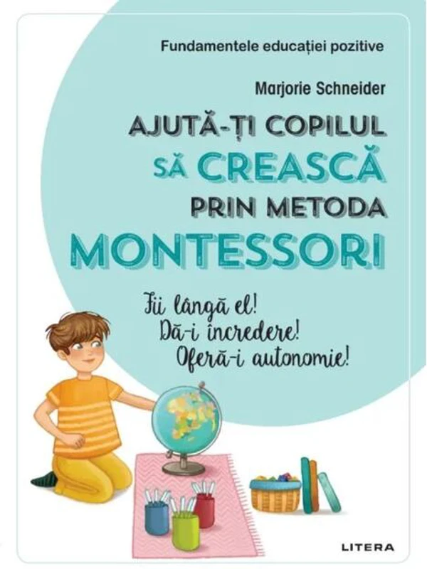 Ajută-ți copilul să crească prin metoda Montessori. Fii lângă el! Dă-i încredere! Oferă-i autonomie!