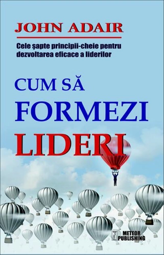Cum să formezi lideri. Cele șapte principii cheie pentru dezvoltarea eficace a liderilor