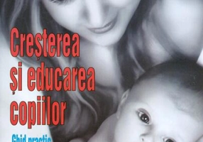 Creșterea și educarea copiilor-Ghid practic pentru părinți
